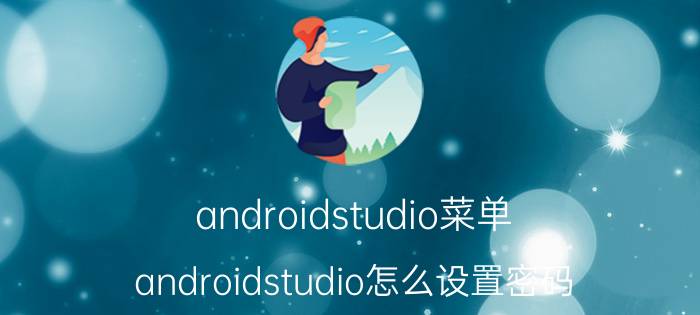 androidstudio菜单 androidstudio怎么设置密码？